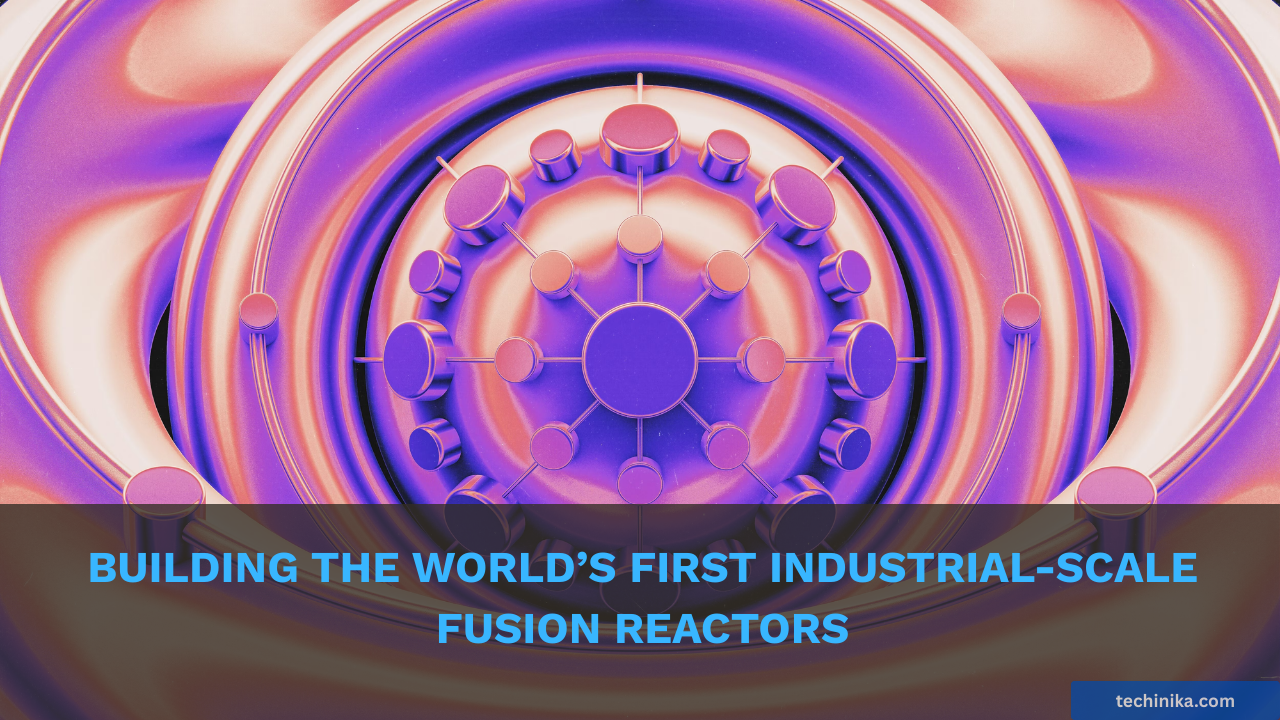 Building the World’s First Industrial-Scale Fusion Reactors